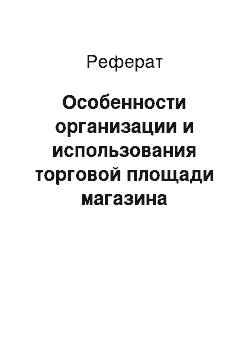 Реферат: Особенности организации и использования торговой площади магазина «Журавушка» ОСП ЦВТ УП «Гроднопищепром»