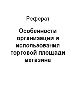 Реферат: Особенности организации и использования торговой площади магазина «Журавушка» ОСП ЦВТ УП «Гроднопищепром»