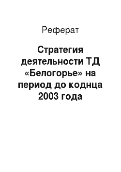 Реферат: Стратегия деятельности ТД «Белогорье» на период до коднца 2003 года