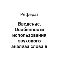Реферат: Введение. Особенности использования звукового анализа слова в курсе русского языка в развивающей системе обучения