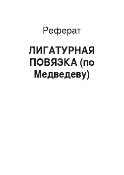 Реферат: ЛИГАТУРНАЯ ПОВЯЗКА (по Медведеву)