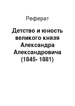 Реферат: Детство и юность великого князя Александра Александровича (1845-1881)