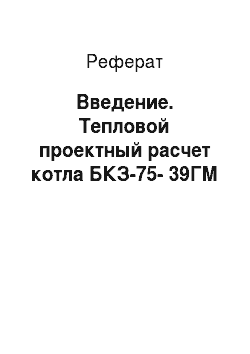 Реферат: Введение. Тепловой проектный расчет котла БКЗ-75-39ГМ