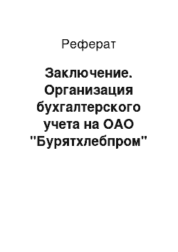 Реферат: Заключение. Организация бухгалтерского учета на ОАО "Бурятхлебпром"
