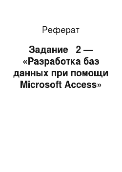 Реферат: Задание № 2 — «Разработка баз данных при помощи Microsoft Access»
