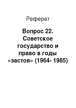 Реферат: Вопрос 22. Советское государство и право в годы «застоя» (1964-1985)