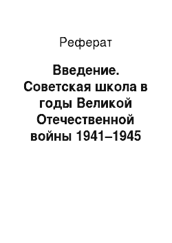 Реферат: Введение. Советская школа в годы Великой Отечественной войны 1941–1945 годов