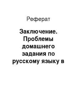 Реферат: Заключение. Проблемы домашнего задания по русскому языку в начальных классах. Ликвидация учебной перегрузки детей