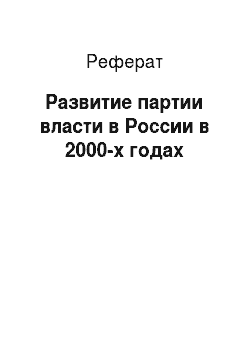 Реферат: Развитие партии власти в России в 2000-х годах