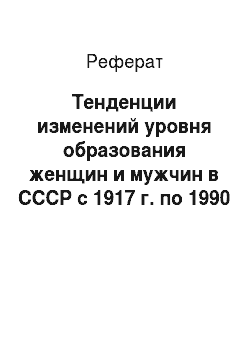 Реферат: Тенденции изменений уровня образования женщин и мужчин в СССР с 1917 г. по 1990 е гг
