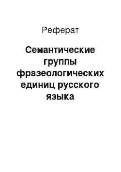 Реферат: Семантические группы фразеологических единиц русского языка