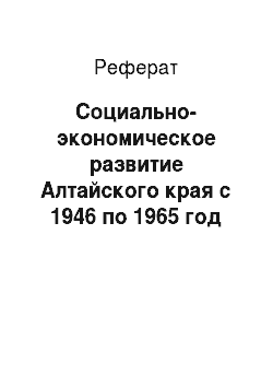 Реферат: Социально-экономическое развитие Алтайского края с 1946 по 1965 год