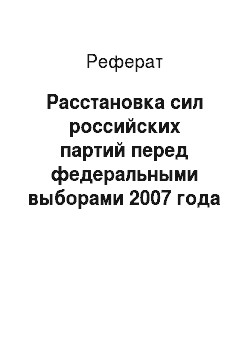Реферат: Расстановка сил российских партий перед федеральными выборами 2007 года