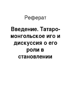 Реферат: Введение. Татаро-монгольское иго и дискуссия о его роли в становлении российского государства