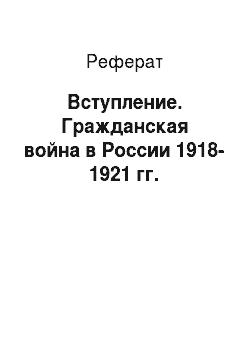 Реферат: Вступление. Гражданская война в России 1918-1921 гг.