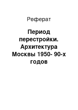 Реферат: Период перестройки. Архитектура Москвы 1950-90-х годов