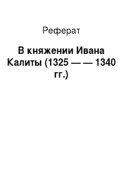 Реферат: В княжении Ивана Калиты (1325 — — 1340 гг.)