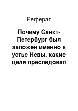 Реферат: Почему Санкт-Петербург был заложен именно в устье Невы, какие цели преследовал Пётр 1 при заложении города