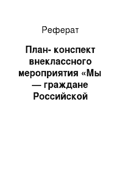 Реферат: План-конспект внеклассного мероприятия «Мы — граждане Российской Федерации» (проблемно-познавательная игра, посвященная Дню Конституции РФ)