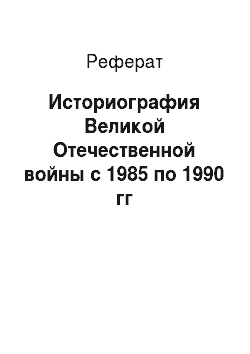 Реферат: Историография Великой Отечественной войны с 1985 по 1990 гг