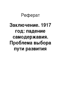 Реферат: Заключение. 1917 год: падение самодержавия. Проблема выбора пути развития России