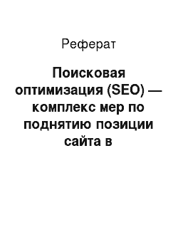 Реферат: Поисковая оптимизация (SEO) — комплекс мер по поднятию позиции сайта в результатах выдачи поисковых систем