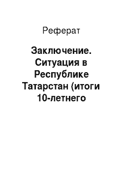 Реферат: Заключение. Ситуация в Республике Татарстан (итоги 10-летнего "суверенитета" и дальнейшие перспективы)