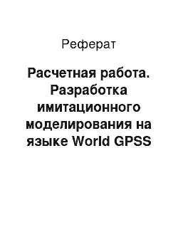 Реферат: Расчетная работа. Разработка имитационного моделирования на языке World GPSS