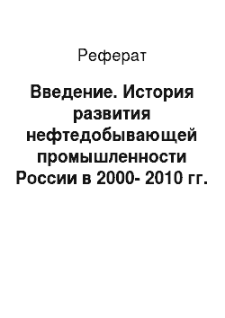 Реферат: Введение. История развития нефтедобывающей промышленности России в 2000-2010 гг.