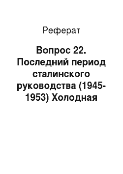 Реферат: Вопрос 22. Последний период сталинского руководства (1945-1953) Холодная война, экономическая политика, продолжение репрессий