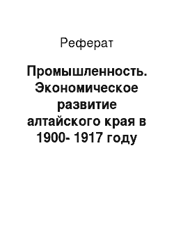 Реферат: Промышленность. Экономическое развитие алтайского края в 1900-1917 году