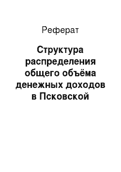 Реферат: Структура распределения общего объёма денежных доходов в Псковской области