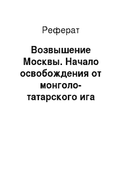 Реферат: Возвышение Москвы. Начало освобождения от монголо-татарского ига