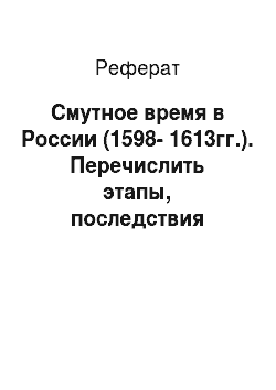 Реферат: Смутное время в России (1598-1613гг.). Перечислить этапы, последствия