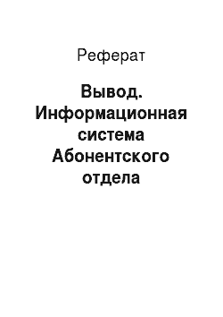 Реферат: Вывод. Информационная система Абонентского отдела Таганрогского "ГорГаз"