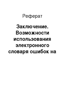 Реферат: Заключение. Возможности использования электронного словаря ошибок на уроках русского языка