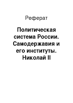 Реферат: Политическая система России. Самодержавия и его институты. Николай II